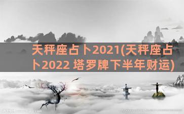 天秤座占卜2021(天秤座占卜2022 塔罗牌下半年财运)